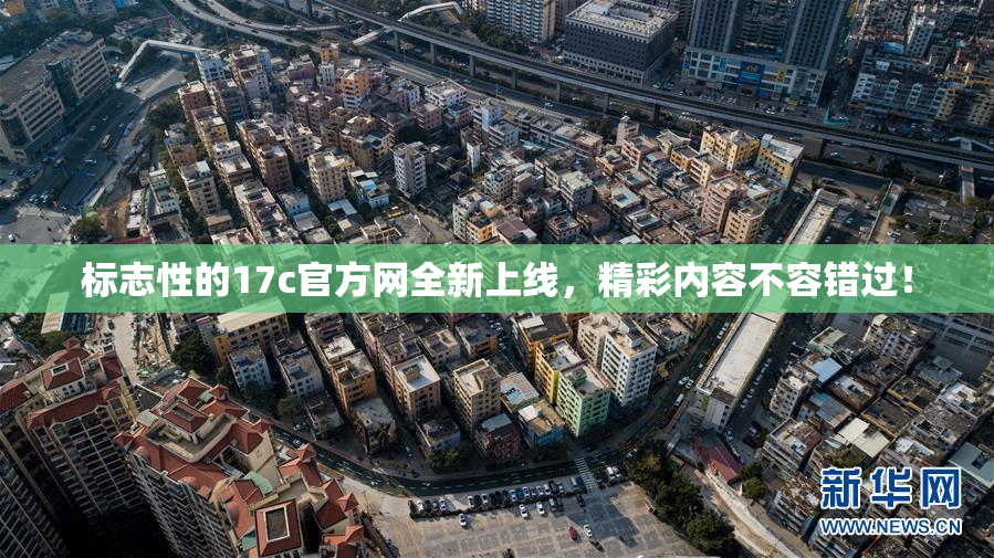 标志性的17c官方网全新上线，精彩内容不容错过！