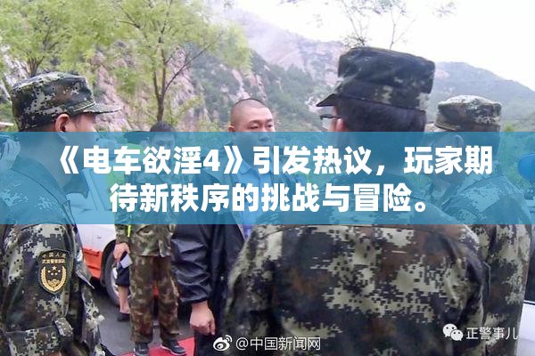 《电车欲淫4》引发热议，玩家期待新秩序的挑战与冒险。