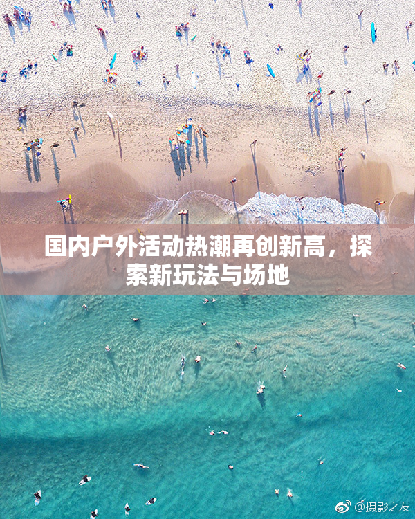 国内户外活动热潮再创新高，探索新玩法与场地