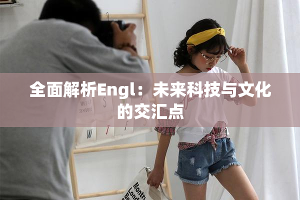 全面解析Engl：未来科技与文化的交汇点