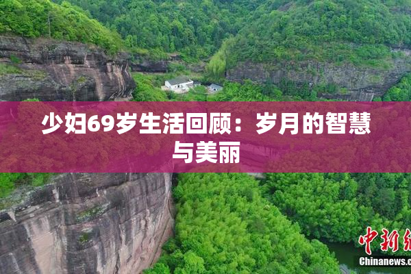 少妇69岁生活回顾：岁月的智慧与美丽