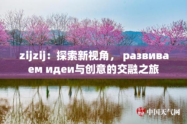 zijzij：探索新视角， развиваем идеи与创意的交融之旅