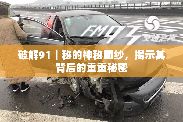 破解91丨秘的神秘面纱，揭示其背后的重重秘密