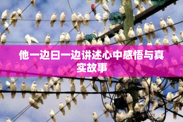 他一边曰一边讲述心中感悟与真实故事