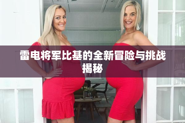雷电将军比基的全新冒险与挑战揭秘