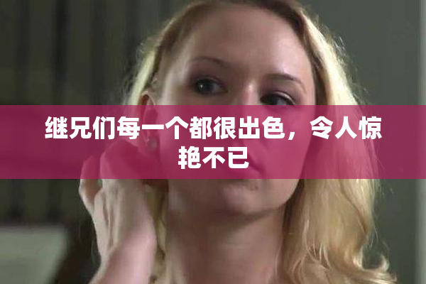 继兄们每一个都很出色，令人惊艳不已