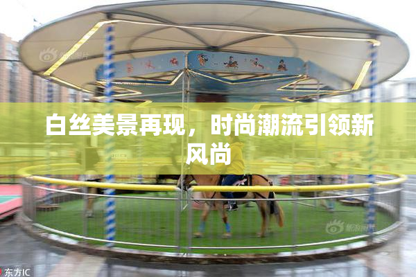 白丝美景再现，时尚潮流引领新风尚