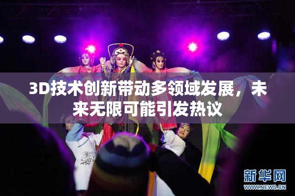 3D技术创新带动多领域发展，未来无限可能引发热议