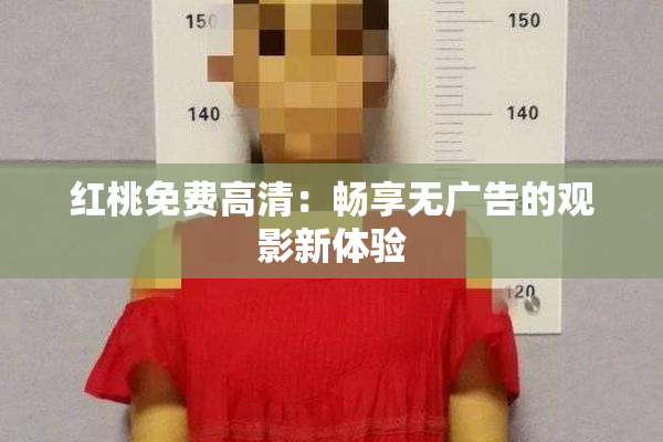红桃免费高清：畅享无广告的观影新体验