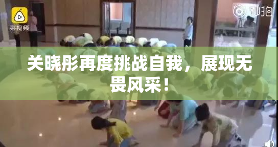 关晓彤再度挑战自我，展现无畏风采！