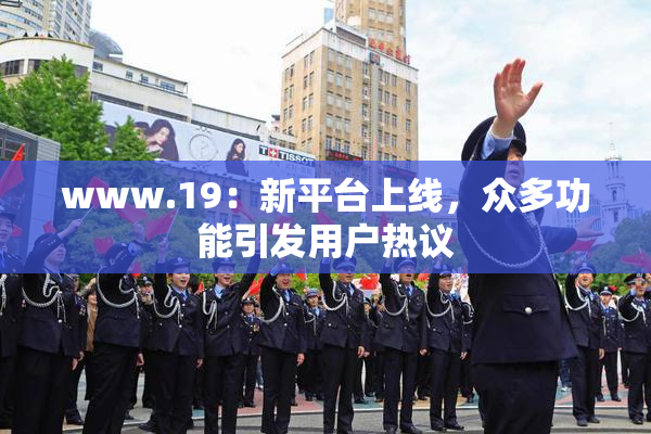 www.19：新平台上线，众多功能引发用户热议