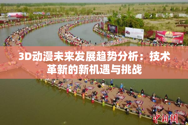 3D动漫未来发展趋势分析：技术革新的新机遇与挑战