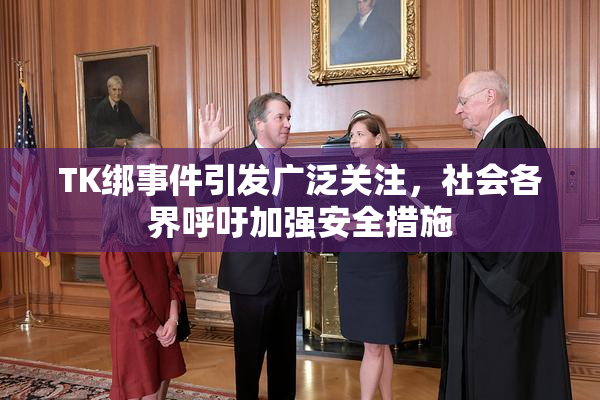 TK绑事件引发广泛关注，社会各界呼吁加强安全措施
