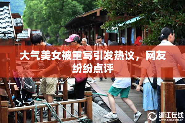 大气美女被重写引发热议，网友纷纷点评