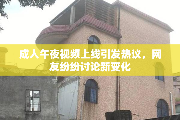 成人午夜视频上线引发热议，网友纷纷讨论新变化