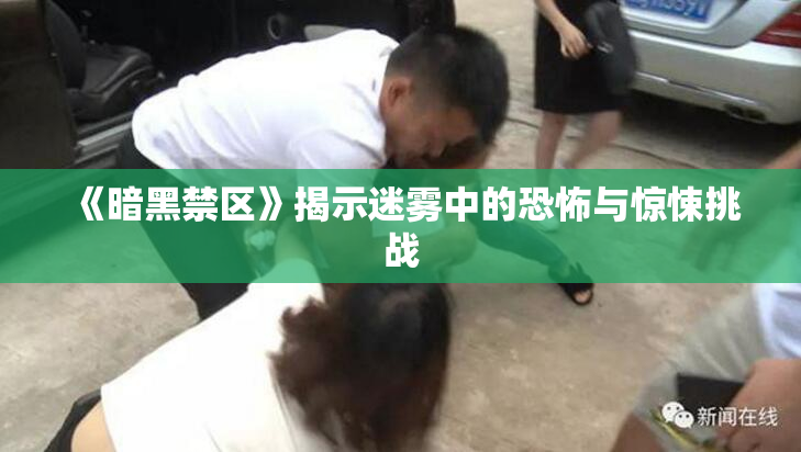 《暗黑禁区》揭示迷雾中的恐怖与惊悚挑战