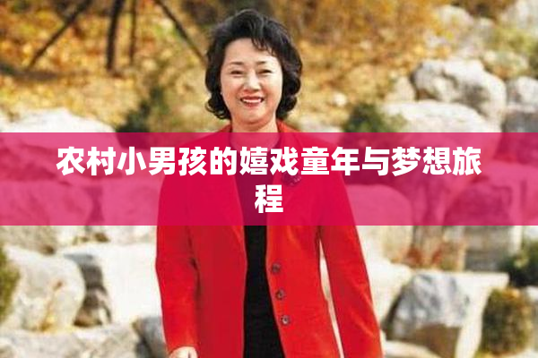 农村小男孩的嬉戏童年与梦想旅程
