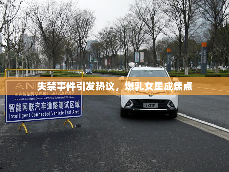 失禁事件引发热议，爆乳女星成焦点