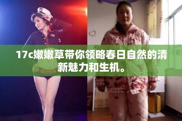 17c嫩嫩草带你领略春日自然的清新魅力和生机。