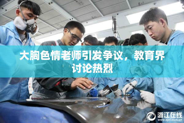 大胸色情老师引发争议，教育界讨论热烈
