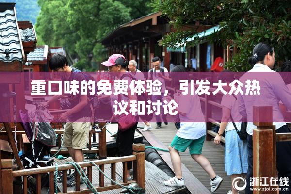 重口味的免费体验，引发大众热议和讨论
