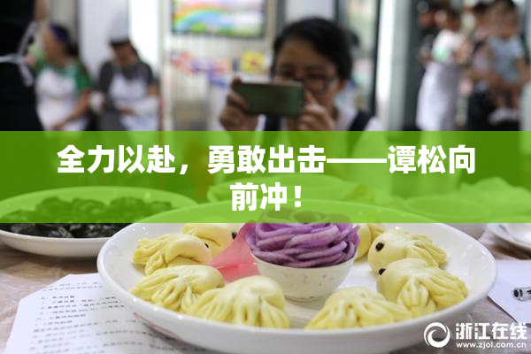 全力以赴，勇敢出击——谭松向前冲！