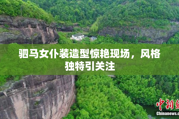 驷马女仆装造型惊艳现场，风格独特引关注