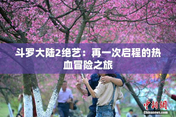 斗罗大陆2绝艺：再一次启程的热血冒险之旅