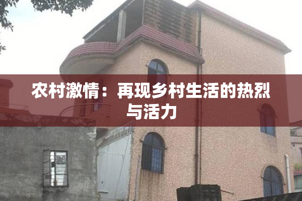 农村激情：再现乡村生活的热烈与活力