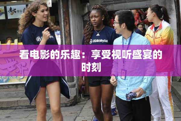 看电影的乐趣：享受视听盛宴的时刻
