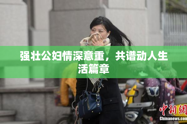 强壮公妇情深意重，共谱动人生活篇章