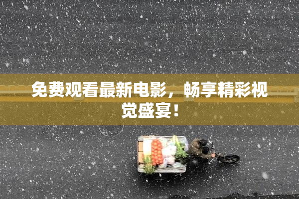 免费观看最新电影，畅享精彩视觉盛宴！