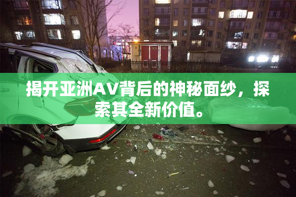 揭开亚洲AV背后的神秘面纱，探索其全新价值。