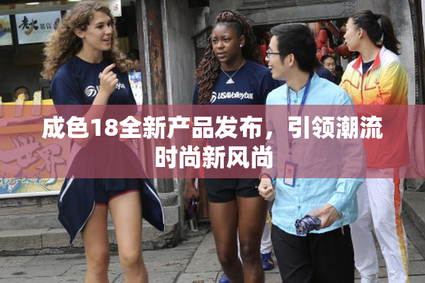 成色18全新产品发布，引领潮流时尚新风尚