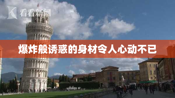 爆炸般诱惑的身材令人心动不已