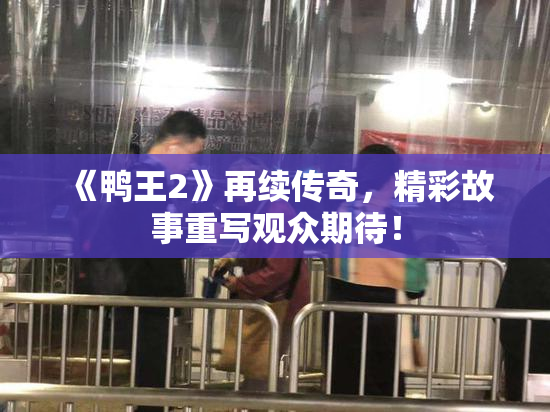 《鸭王2》再续传奇，精彩故事重写观众期待！
