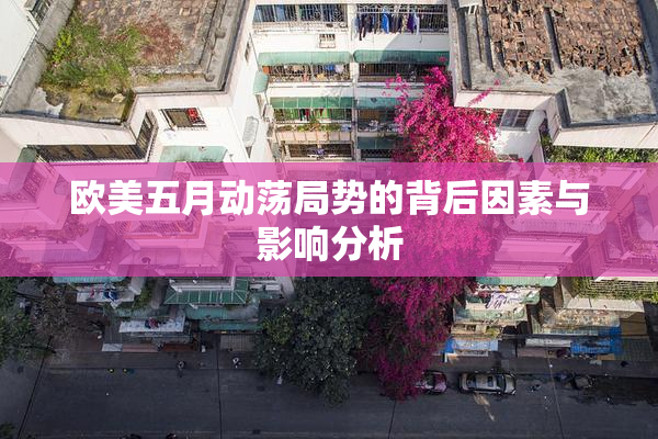 欧美五月动荡局势的背后因素与影响分析
