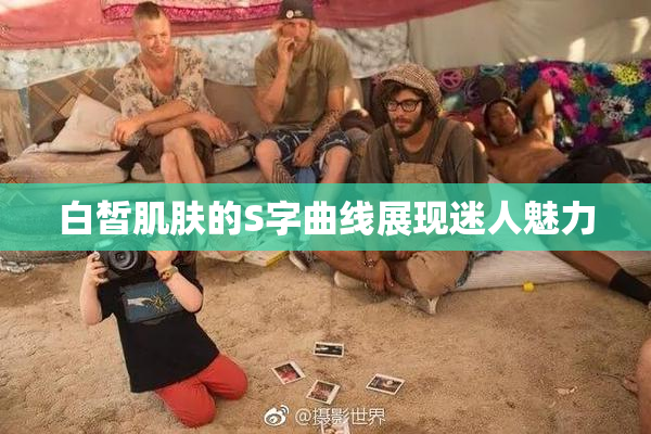 白皙肌肤的S字曲线展现迷人魅力