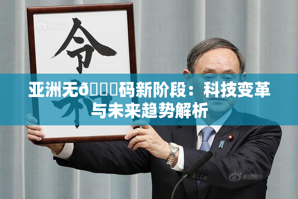 亚洲无🈚码新阶段：科技变革与未来趋势解析