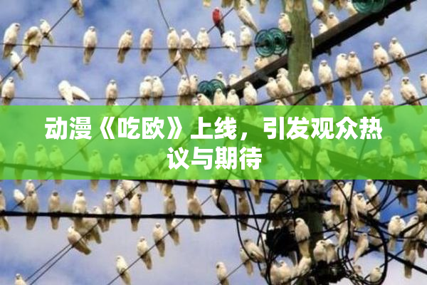 动漫《吃欧》上线，引发观众热议与期待