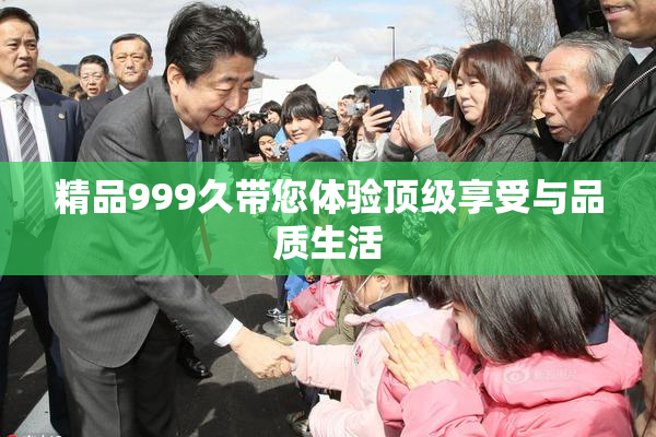 精品999久带您体验顶级享受与品质生活