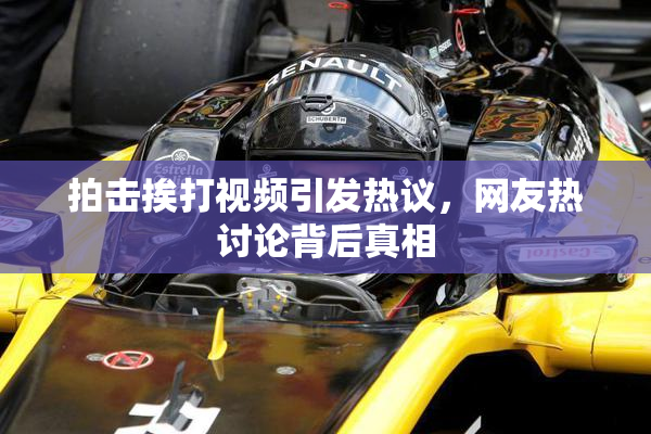 拍击挨打视频引发热议，网友热讨论背后真相