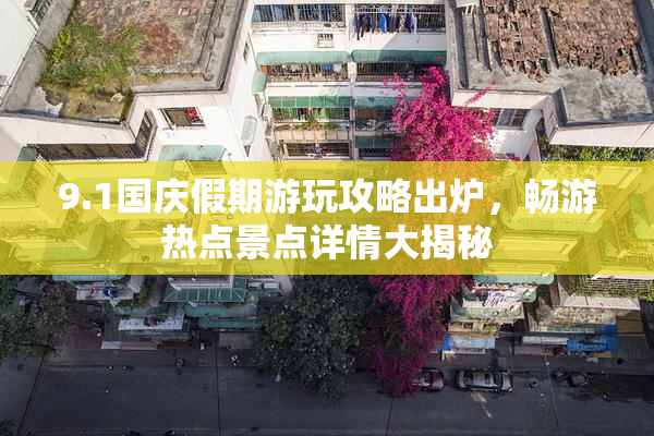 9.1国庆假期游玩攻略出炉，畅游热点景点详情大揭秘