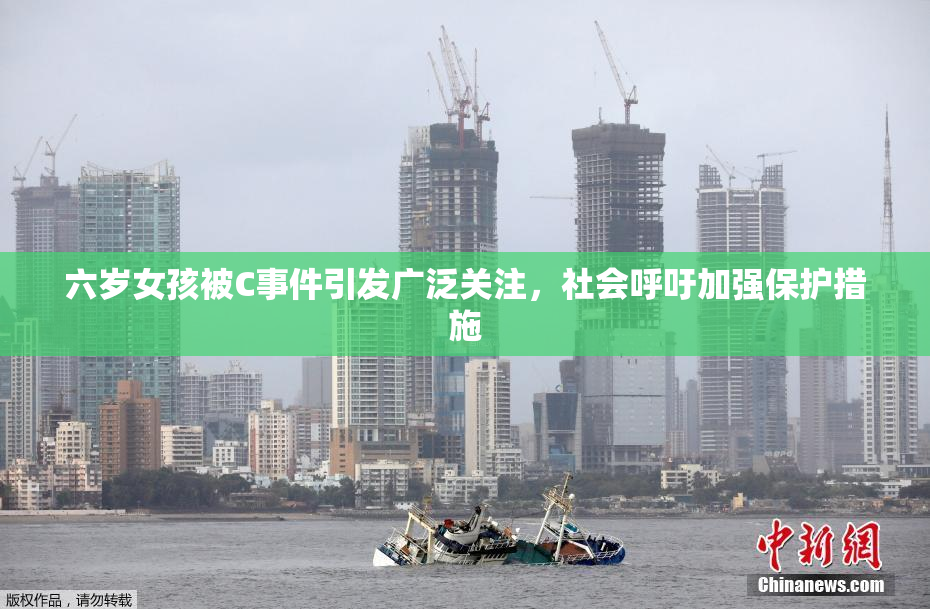 六岁女孩被C事件引发广泛关注，社会呼吁加强保护措施