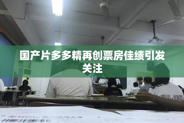 国产片多多精再创票房佳绩引发关注