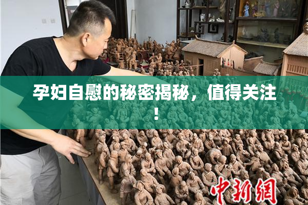孕妇自慰的秘密揭秘，值得关注！