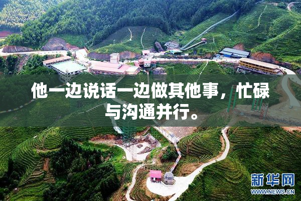 他一边说话一边做其他事，忙碌与沟通并行。