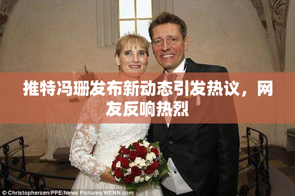 推特冯珊发布新动态引发热议，网友反响热烈