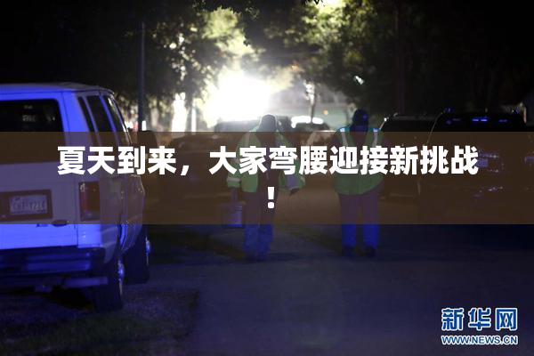 夏天到来，大家弯腰迎接新挑战！