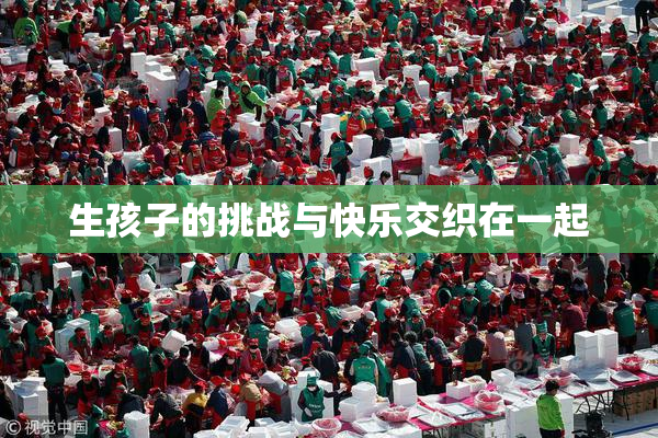 生孩子的挑战与快乐交织在一起